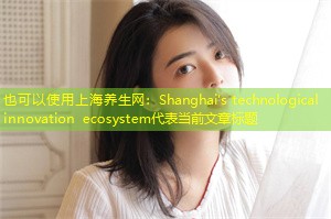 Shanghai's technological innovation ecosystem